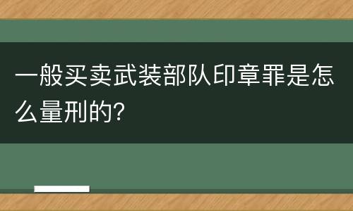 一般买卖武装部队印章罪是怎么量刑的？