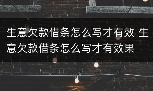 生意欠款借条怎么写才有效 生意欠款借条怎么写才有效果