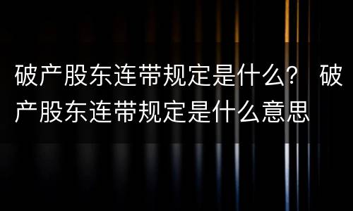 破产股东连带规定是什么？ 破产股东连带规定是什么意思