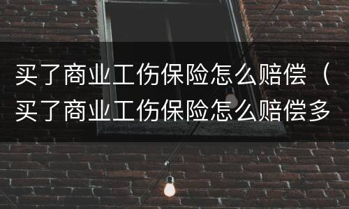 买了商业工伤保险怎么赔偿（买了商业工伤保险怎么赔偿多少钱）