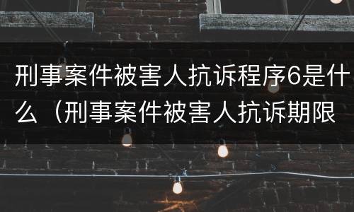 刑事案件被害人抗诉程序6是什么（刑事案件被害人抗诉期限）