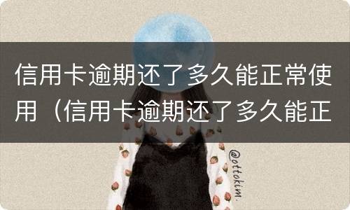 信用卡逾期还了多久能正常使用（信用卡逾期还了多久能正常使用花呗）