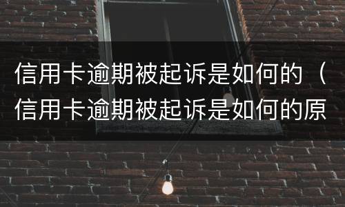 信用卡逾期被起诉是如何的（信用卡逾期被起诉是如何的原因）