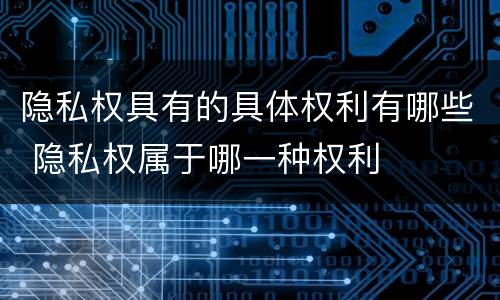 隐私权具有的具体权利有哪些 隐私权属于哪一种权利