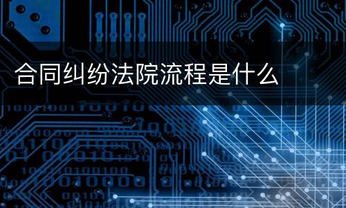 合同纠纷法院流程是什么
