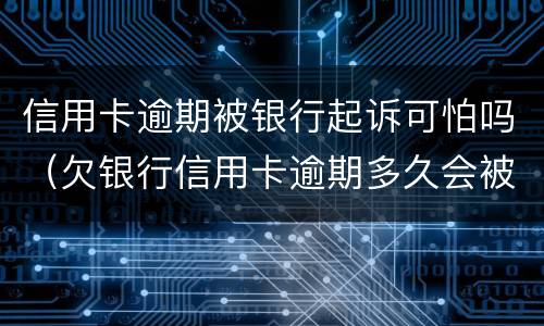 信用卡逾期被银行起诉可怕吗（欠银行信用卡逾期多久会被起诉）