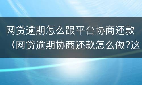 网贷逾期怎么跟平台协商还款（网贷逾期协商还款怎么做?这两招就够了）
