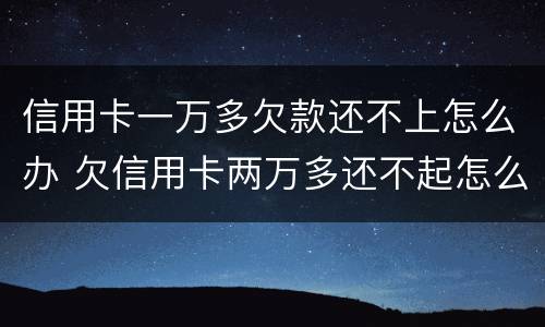 信用卡一万多欠款还不上怎么办 欠信用卡两万多还不起怎么办