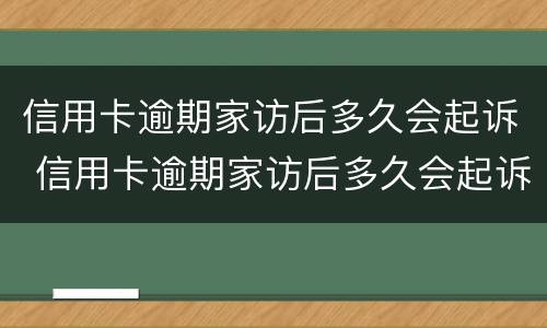 信用卡逾期家访后多久会起诉 信用卡逾期家访后多久会起诉对方