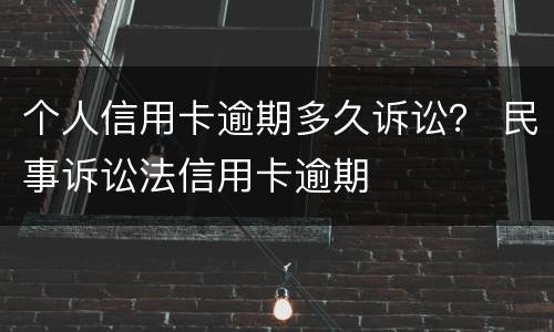 个人信用卡逾期多久诉讼？ 民事诉讼法信用卡逾期