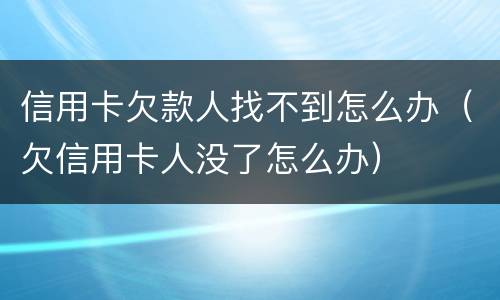 信用卡欠款人找不到怎么办（欠信用卡人没了怎么办）