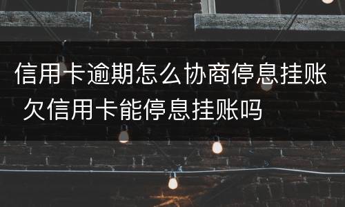 信用卡逾期怎么协商停息挂账 欠信用卡能停息挂账吗
