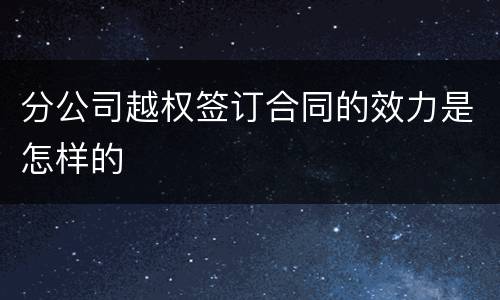 分公司越权签订合同的效力是怎样的