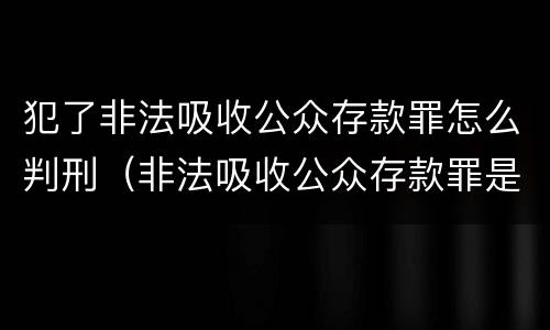 犯了非法吸收公众存款罪怎么判刑（非法吸收公众存款罪是刑事案件吗）
