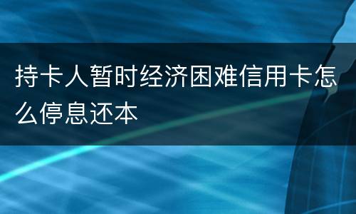 持卡人暂时经济困难信用卡怎么停息还本