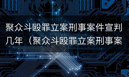 聚众斗殴罪立案刑事案件宣判几年（聚众斗殴罪立案刑事案件宣判几年了）