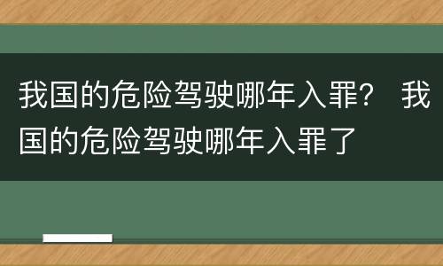 我国的危险驾驶哪年入罪？ 我国的危险驾驶哪年入罪了