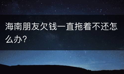 海南朋友欠钱一直拖着不还怎么办?