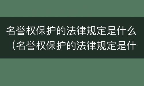 名誉权保护的法律规定是什么（名誉权保护的法律规定是什么呢）