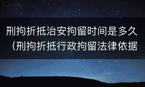 刑拘折抵治安拘留时间是多久（刑拘折抵行政拘留法律依据）