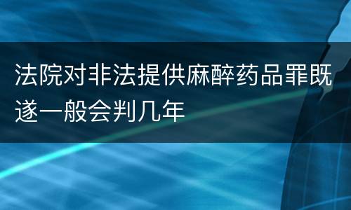 法院对非法提供麻醉药品罪既遂一般会判几年