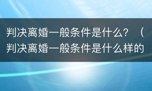 判决离婚一般条件是什么？（判决离婚一般条件是什么样的）