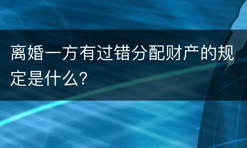 离婚一方有过错分配财产的规定是什么？