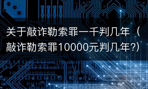 关于敲诈勒索罪一千判几年（敲诈勒索罪10000元判几年?）