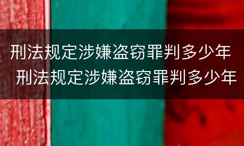 刑法规定涉嫌盗窃罪判多少年 刑法规定涉嫌盗窃罪判多少年以上