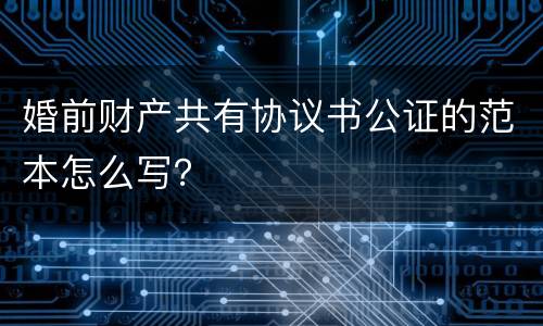 婚前财产共有协议书公证的范本怎么写？