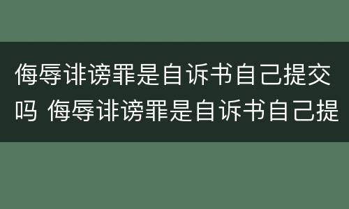 侮辱诽谤罪是自诉书自己提交吗 侮辱诽谤罪是自诉书自己提交吗法院