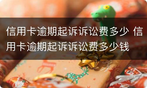 信用卡逾期起诉诉讼费多少 信用卡逾期起诉诉讼费多少钱