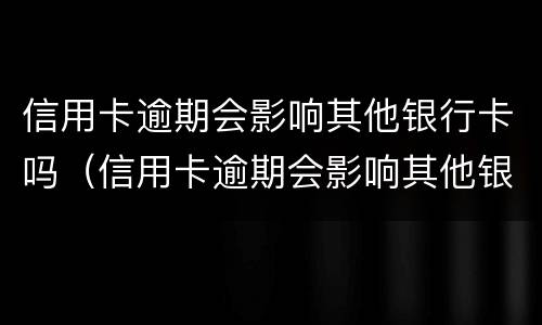 信用卡逾期会影响其他银行卡吗（信用卡逾期会影响其他银行卡吗?）