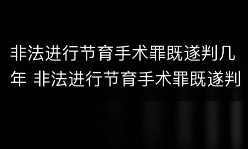 非法进行节育手术罪既遂判几年 非法进行节育手术罪既遂判几年缓刑