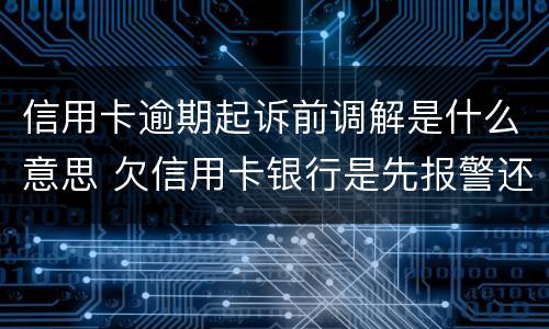 信用卡逾期起诉前调解是什么意思 欠信用卡银行是先报警还是先起诉