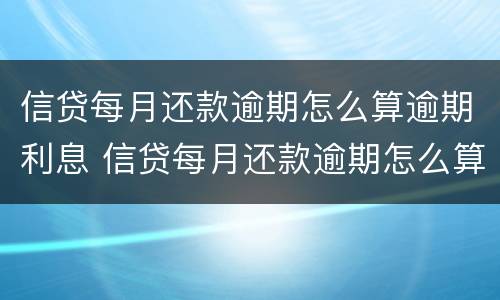 信贷每月还款逾期怎么算逾期利息 信贷每月还款逾期怎么算逾期利息的