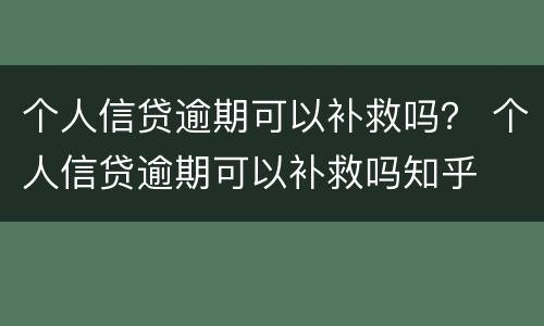 个人信贷逾期可以补救吗？ 个人信贷逾期可以补救吗知乎