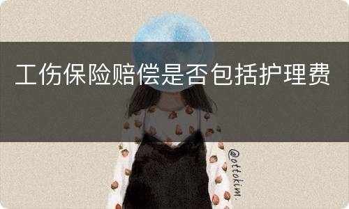 工伤保险赔偿是否包括护理费