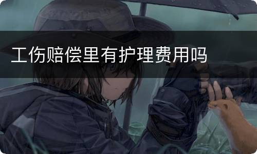 工伤赔偿里有护理费用吗