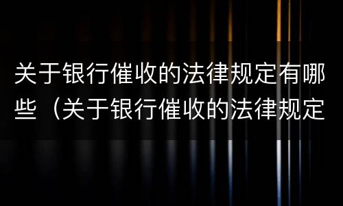 关于银行催收的法律规定有哪些（关于银行催收的法律规定有哪些问题）