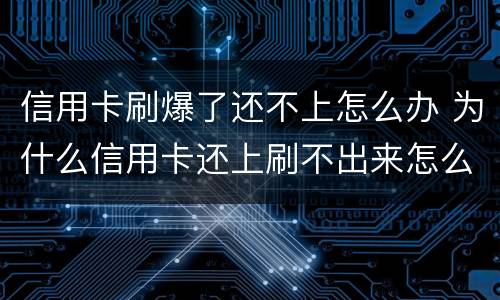 信用卡刷爆了还不上怎么办 为什么信用卡还上刷不出来怎么回事