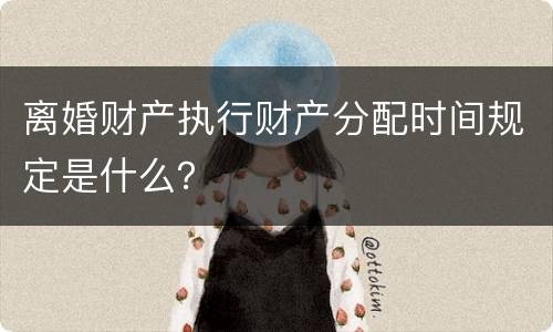 离婚财产执行财产分配时间规定是什么？