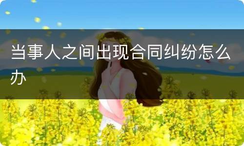 当事人之间出现合同纠纷怎么办