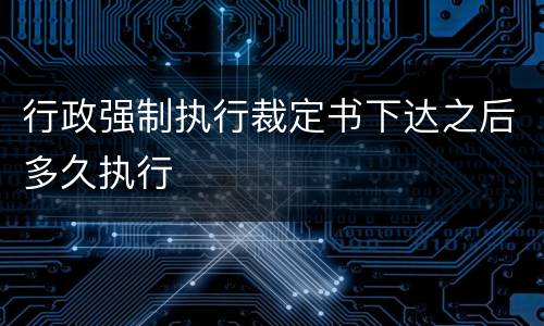 行政强制执行裁定书下达之后多久执行