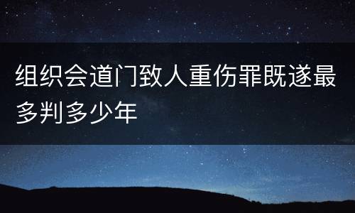组织会道门致人重伤罪既遂最多判多少年