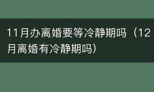 11月办离婚要等冷静期吗（12月离婚有冷静期吗）