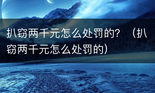 扒窃两千元怎么处罚的？（扒窃两千元怎么处罚的）