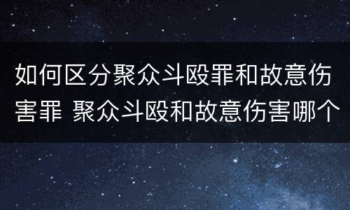 如何区分聚众斗殴罪和故意伤害罪 聚众斗殴和故意伤害哪个严重