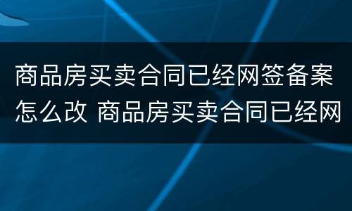 商品房买卖合同已经网签备案怎么改 商品房买卖合同已经网签备案怎么改名字