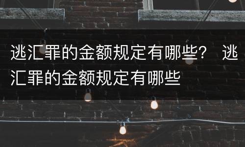 逃汇罪的金额规定有哪些？ 逃汇罪的金额规定有哪些
